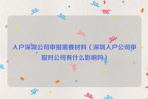 入户深圳公司申报需要材料（深圳入户公司申报对公司有什么影响吗）