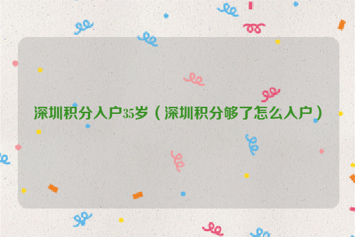 深圳积分入户35岁（深圳积分够了怎么入户）