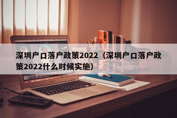 深圳户口落户政策2022（深圳户口落户政策2022什么时候实施）