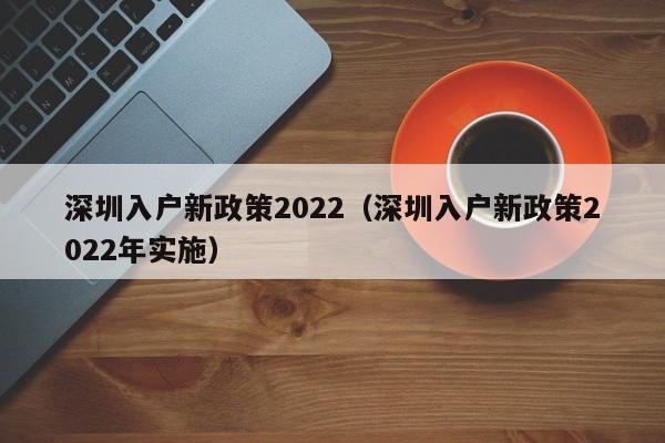 深圳入户新政策2022（深圳入户新政策2022年实施）