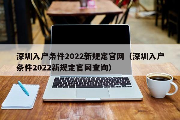 深圳入户条件2022新规定官网（深圳入户条件2022新规定官网查询）