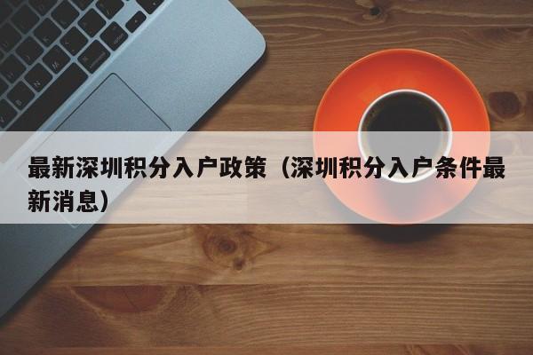 最新深圳积分入户政策（深圳积分入户条件最新消息）