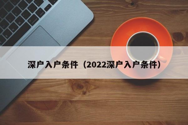 深户入户条件（2022深户入户条件）