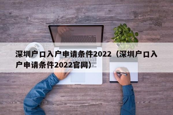 深圳户口入户申请条件2022（深圳户口入户申请条件2022官网）