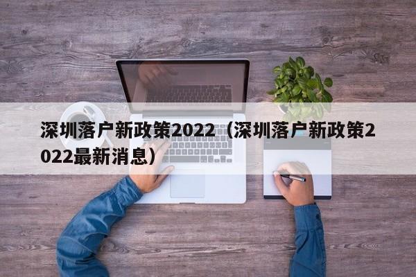 深圳落户新政策2022（深圳落户新政策2022最新消息）