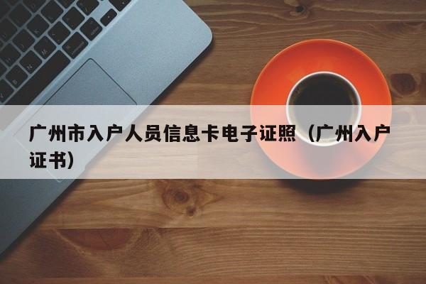 广州市入户人员信息卡电子证照（广州入户 证书）