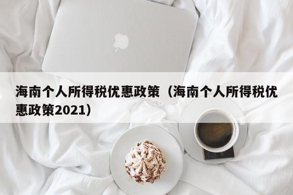 海南个人所得税优惠政策（海南个人所得税优惠政策2021）