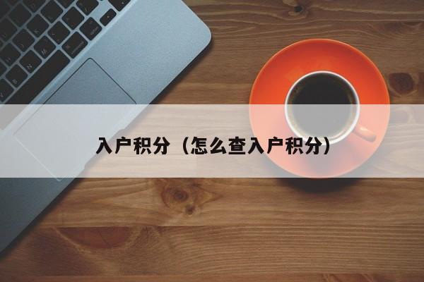 入户积分（怎么查入户积分）