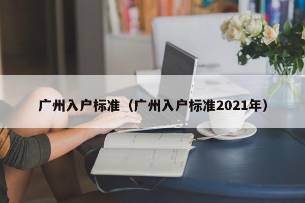 广州入户标准（广州入户标准2021年）