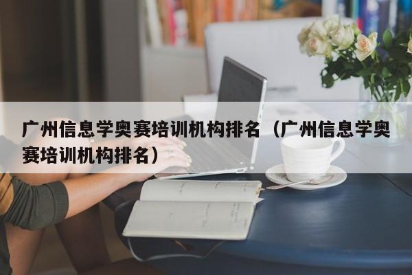 广州信息学奥赛培训机构排名（广州信息学奥赛培训机构排名）