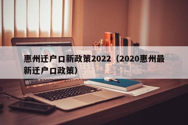 惠州迁户口新政策2022（2020惠州最新迁户口政策）