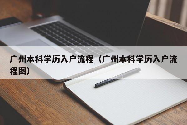 广州本科学历入户流程（广州本科学历入户流程图）