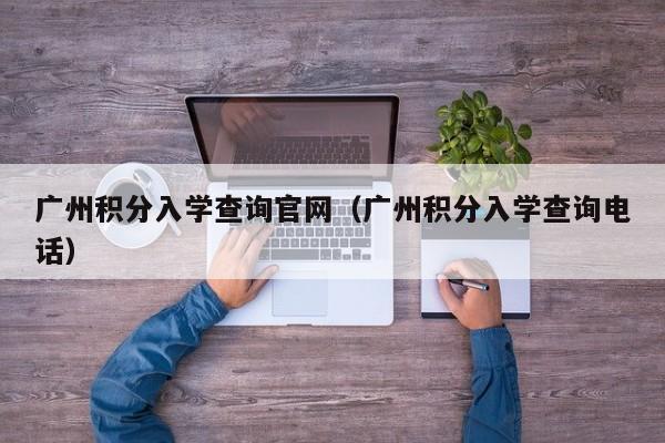 广州积分入学查询官网（广州积分入学查询电话）