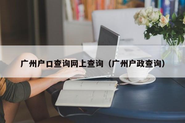 广州户口查询网上查询（广州户政查询）