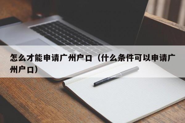 怎么才能申请广州户口（什么条件可以申请广州户口）