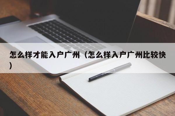 怎么样才能入户广州（怎么样入户广州比较快）