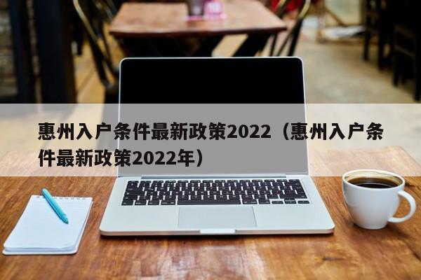 惠州入户条件最新政策2022（惠州入户条件最新政策2022年）