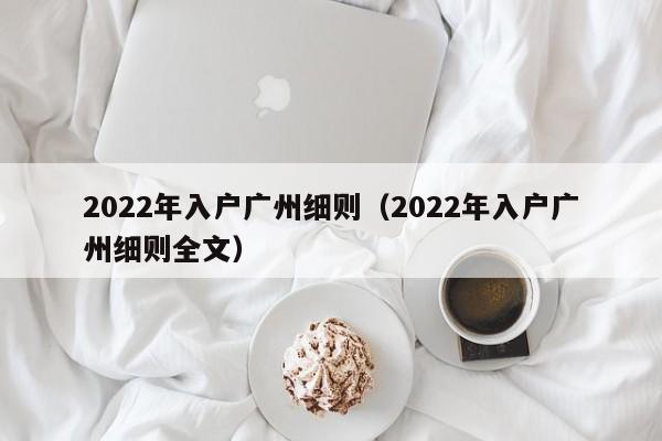 2022年入户广州细则（2022年入户广州细则全文）