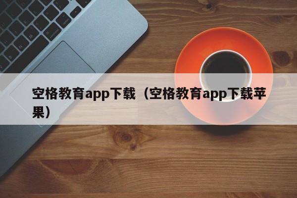 空格教育app下载（空格教育app下载苹果）