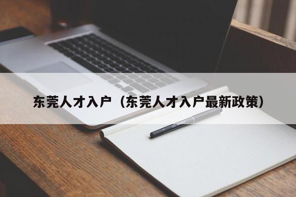 东莞人才入户（东莞人才入户最新政策）