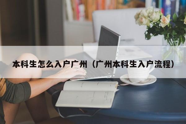 本科生怎么入户广州（广州本科生入户流程）