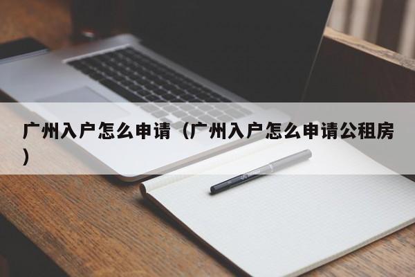 广州入户怎么申请（广州入户怎么申请公租房）