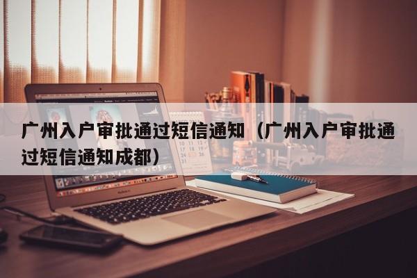 广州入户审批通过短信通知（广州入户审批通过短信通知成都）