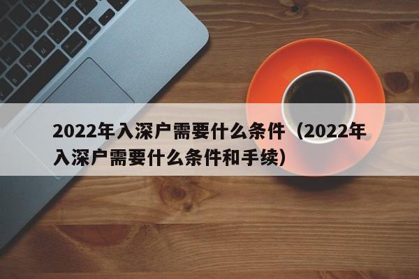 2022年入深户需要什么条件（2022年入深户需要什么条件和手续）