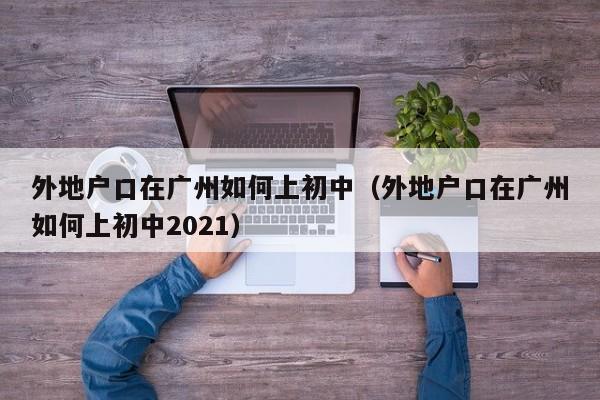 外地户口在广州如何上初中（外地户口在广州如何上初中2021）