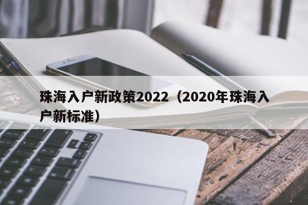 珠海入户新政策2022（2020年珠海入户新标准）