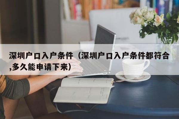 深圳户口入户条件（深圳户口入户条件都符合,多久能申请下来）