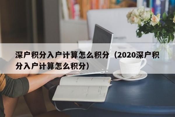 深户积分入户计算怎么积分（2020深户积分入户计算怎么积分）