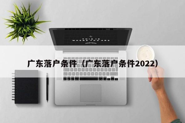 广东落户条件（广东落户条件2022）