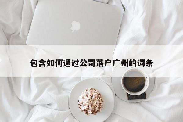 包含如何通过公司落户广州的词条