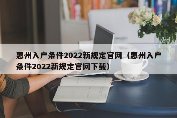 惠州入户条件2022新规定官网（惠州入户条件2022新规定官网下载）