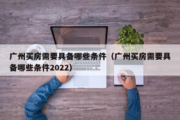 广州买房需要具备哪些条件（广州买房需要具备哪些条件2022）