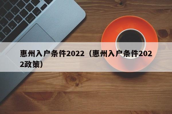 惠州入户条件2022（惠州入户条件2022政策）