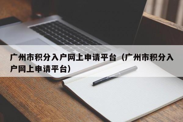 广州市积分入户网上申请平台（广州市积分入户网上申请平台）