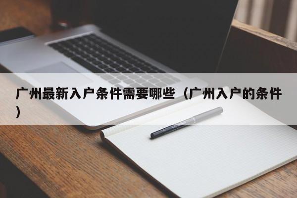 广州最新入户条件需要哪些（广州入户的条件）