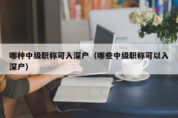 哪种中级职称可入深户（哪些中级职称可以入深户）