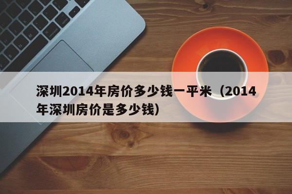 深圳2014年房价多少钱一平米（2014年深圳房价是多少钱）