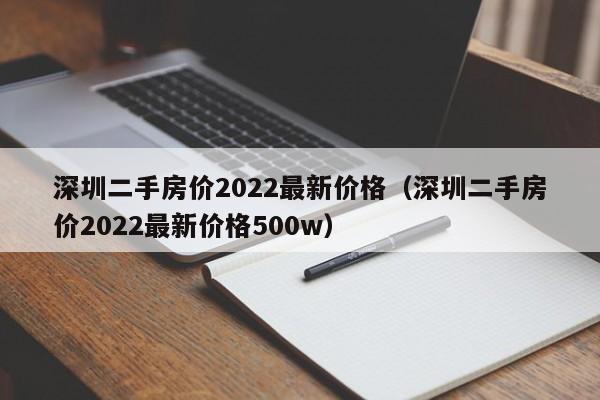 深圳二手房价2022最新价格（深圳二手房价2022最新价格500w）