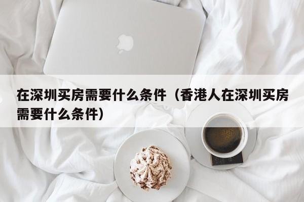 在深圳买房需要什么条件（香港人在深圳买房需要什么条件）