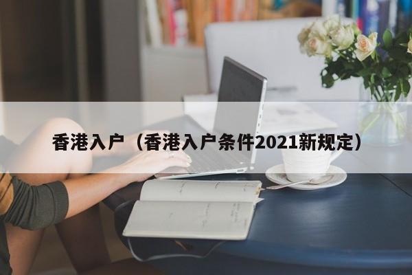 香港入户（香港入户条件2021新规定）