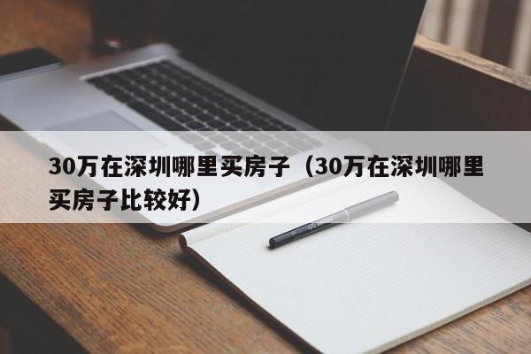 30万在深圳哪里买房子（30万在深圳哪里买房子比较好）