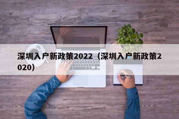 深圳入户新政策2022（深圳入户新政策2020）