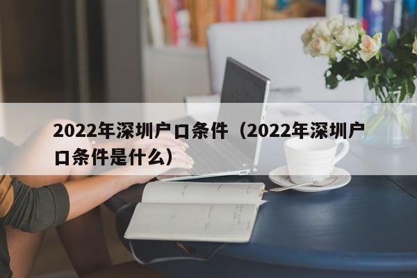 2022年深圳户口条件（2022年深圳户口条件是什么）