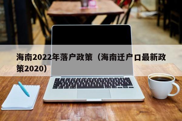 海南2022年落户政策（海南迁户口最新政策2020）