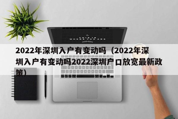 2022年深圳入户有变动吗（2022年深圳入户有变动吗2022深圳户口放宽最新政策）