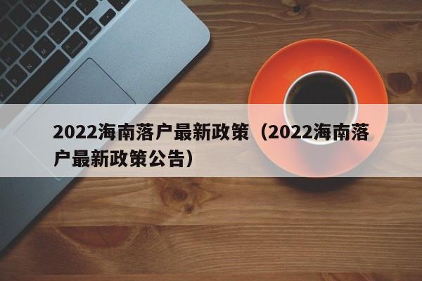 2022海南落户最新政策（2022海南落户最新政策公告）